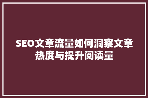 SEO文章流量如何洞察文章热度与提升阅读量