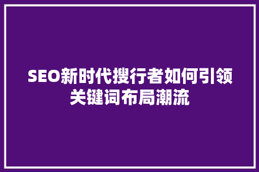 SEO新时代搜行者如何引领关键词布局潮流