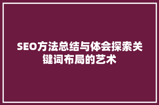 SEO方法总结与体会探索关键词布局的艺术