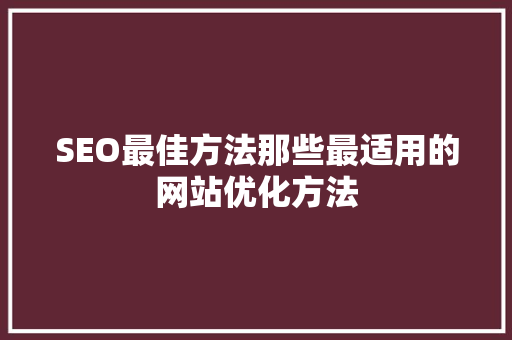 SEO最佳方法那些最适用的网站优化方法