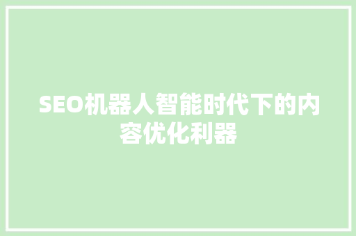 SEO机器人智能时代下的内容优化利器 搜狗优化