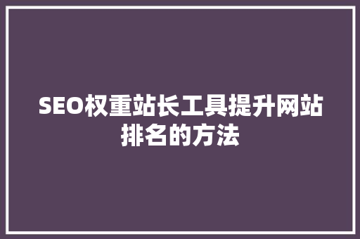 SEO权重站长工具提升网站排名的方法