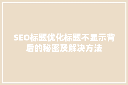SEO标题优化标题不显示背后的秘密及解决方法