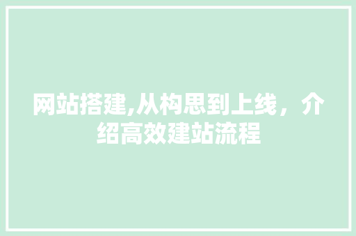 网站搭建,从构思到上线，介绍高效建站流程 网站搭建,从构思到上线，介绍高效建站流程 seo技术