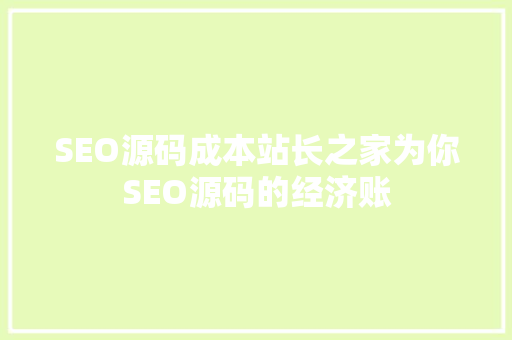SEO源码成本站长之家为你SEO源码的经济账