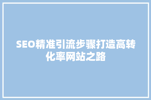 SEO精准引流步骤打造高转化率网站之路 360搜优化