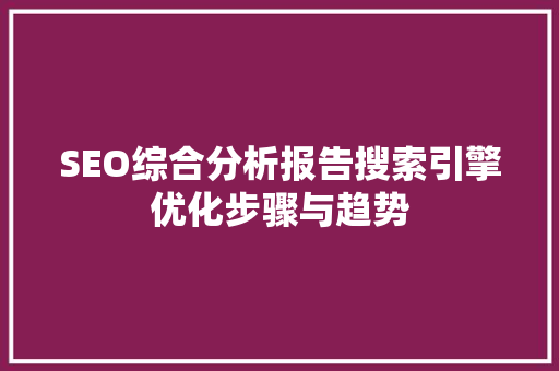 SEO综合分析报告搜索引擎优化步骤与趋势 网站开发
