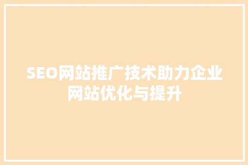 SEO网站推广技术助力企业网站优化与提升 网站优化