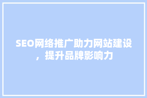 SEO网络推广助力网站建设，提升品牌影响力