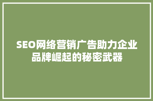 SEO网络营销广告助力企业品牌崛起的秘密武器
