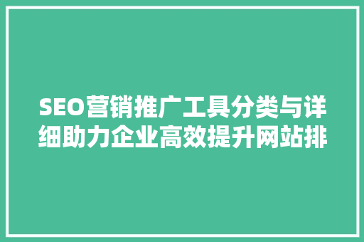 SEO营销推广工具分类与详细助力企业高效提升网站排名