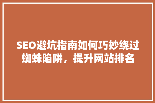 SEO避坑指南如何巧妙绕过蜘蛛陷阱，提升网站排名