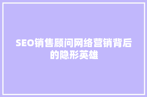 SEO销售顾问网络营销背后的隐形英雄