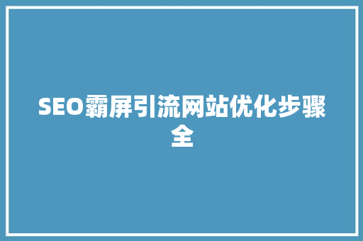 SEO霸屏引流网站优化步骤全 网站开发 SEO霸屏引流网站优化步骤全 网站开发