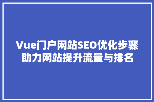 Vue门户网站SEO优化步骤助力网站提升流量与排名
