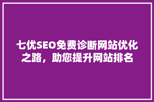 七优SEO免费诊断网站优化之路，助您提升网站排名 百度算法