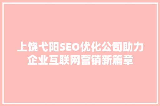 上饶弋阳SEO优化公司助力企业互联网营销新篇章