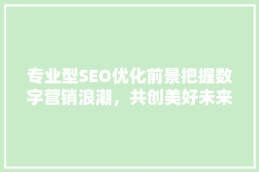 专业型SEO优化前景把握数字营销浪潮，共创美好未来