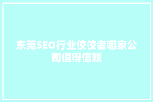 东莞SEO行业佼佼者哪家公司值得信赖