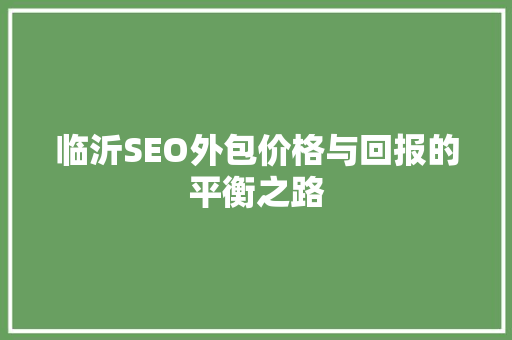 临沂SEO外包价格与回报的平衡之路