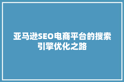 亚马逊SEO电商平台的搜索引擎优化之路