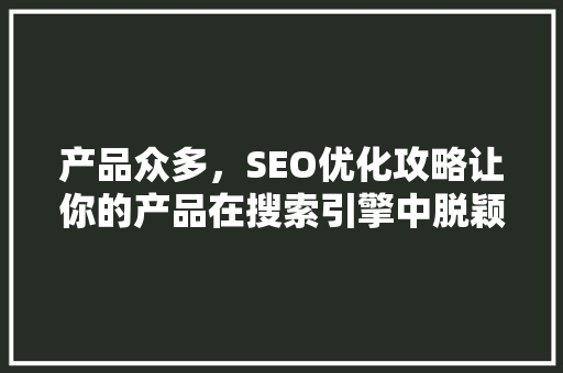 产品众多，SEO优化攻略让你的产品在搜索引擎中脱颖而出