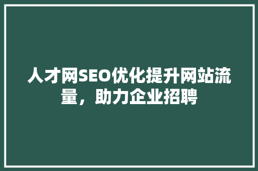 人才网SEO优化提升网站流量，助力企业招聘 AI技术学习