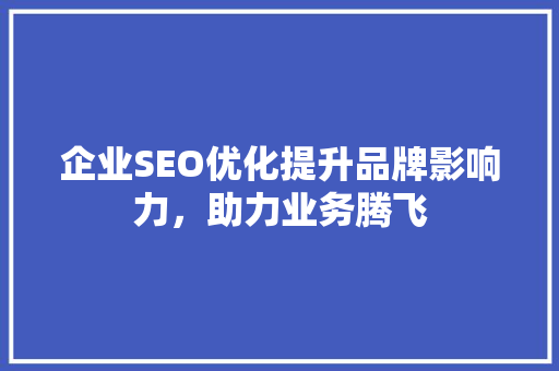 企业SEO优化提升品牌影响力，助力业务腾飞