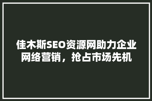 佳木斯SEO资源网助力企业网络营销，抢占市场先机 AI技术学习