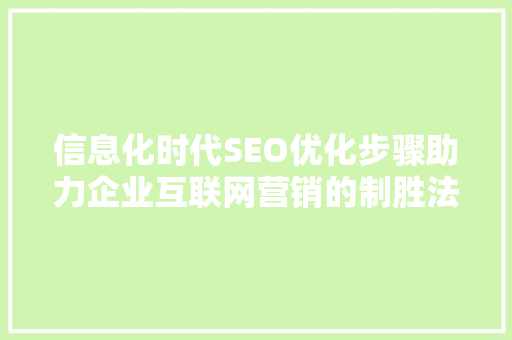 信息化时代SEO优化步骤助力企业互联网营销的制胜法宝 搜狗优化