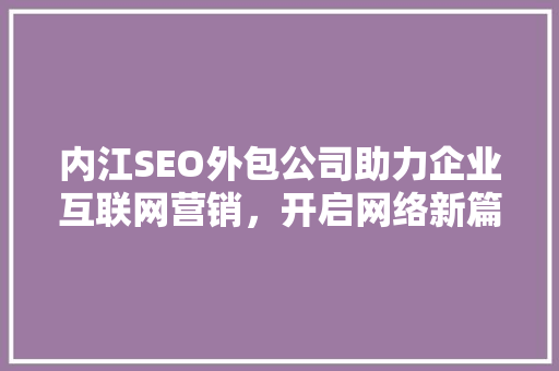 内江SEO外包公司助力企业互联网营销，开启网络新篇章