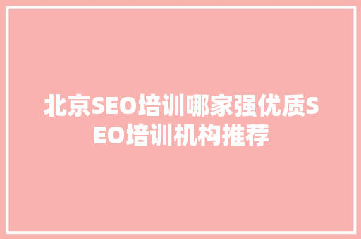 北京SEO培训哪家强优质SEO培训机构推荐