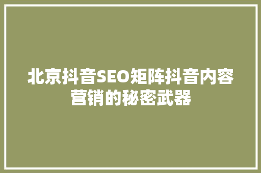 北京抖音SEO矩阵抖音内容营销的秘密武器