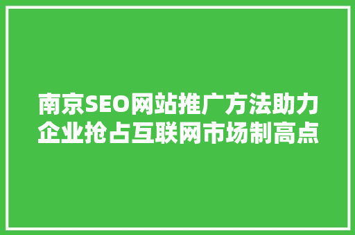 南京SEO网站推广方法助力企业抢占互联网市场制高点