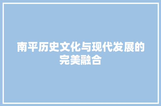 南平历史文化与现代发展的完美融合 小程序开发