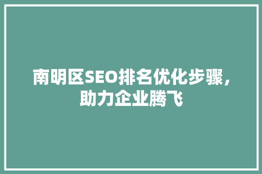 南明区SEO排名优化步骤，助力企业腾飞