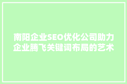 南阳企业SEO优化公司助力企业腾飞关键词布局的艺术 网站开发