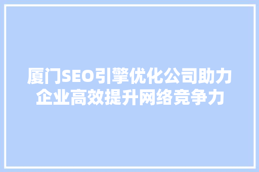 厦门SEO引擎优化公司助力企业高效提升网络竞争力