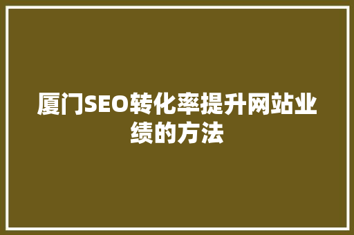 厦门SEO转化率提升网站业绩的方法