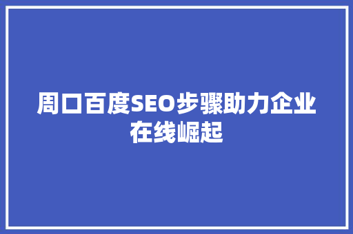 周口百度SEO步骤助力企业在线崛起