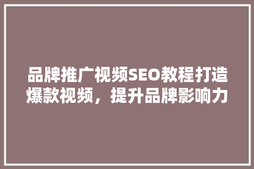 品牌推广视频SEO教程打造爆款视频，提升品牌影响力