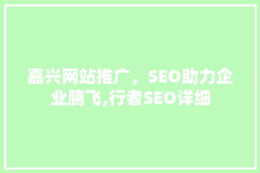 嘉兴网站推广，SEO助力企业腾飞,行者SEO详细 英文谷歌算法