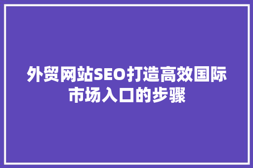 外贸网站SEO打造高效国际市场入口的步骤 AI技术学习