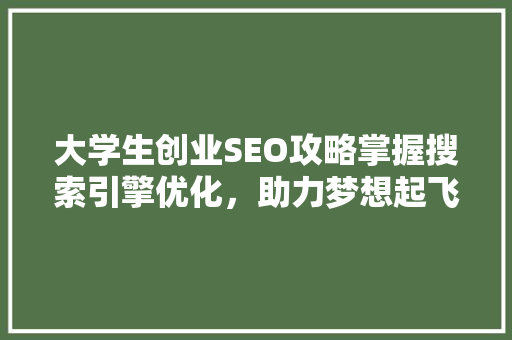 大学生创业SEO攻略掌握搜索引擎优化，助力梦想起飞