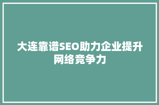 大连靠谱SEO助力企业提升网络竞争力