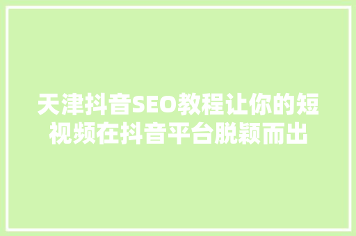 天津抖音SEO教程让你的短视频在抖音平台脱颖而出