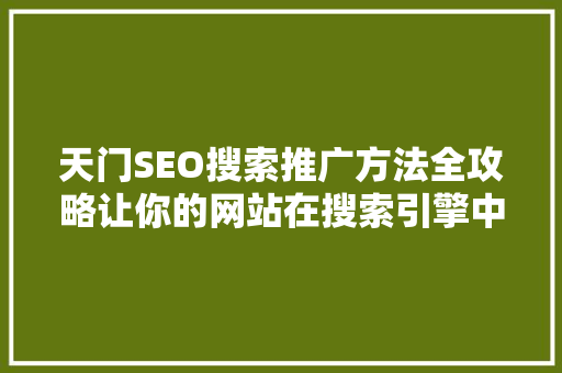 天门SEO搜索推广方法全攻略让你的网站在搜索引擎中脱颖而出