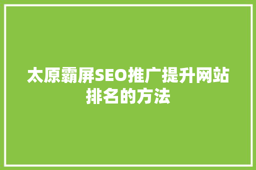 太原霸屏SEO推广提升网站排名的方法