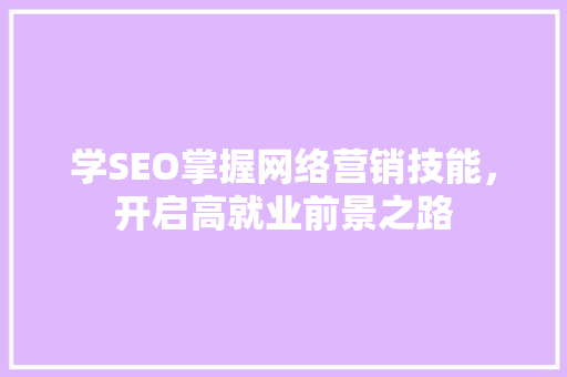 学SEO掌握网络营销技能，开启高就业前景之路