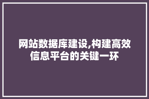 网站数据库建设,构建高效信息平台的关键一环 网站数据库建设,构建高效信息平台的关键一环 AI技术学习